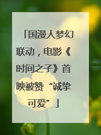 国漫人梦幻联动，电影《时间之子》首映被赞“诚挚可爱”