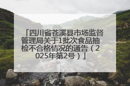 四川省苍溪县市场监督管理局关于1批次食品抽检不合格情况的通告（2025年第2号）