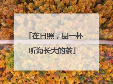 在日照，品一杯听海长大的茶
