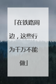 在铁路周边，这些行为千万不能做