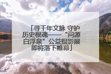 寻千年文脉 守护历史根魂——“问源白浮泉”公益摄影展即将落下帷幕