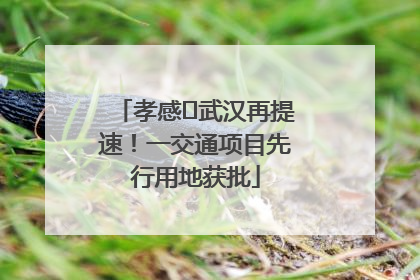 孝感⇋武汉再提速！一交通项目先行用地获批