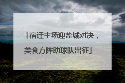 宿迁主场迎盐城对决，美食方阵助球队出征