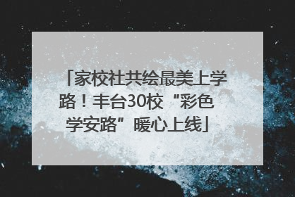 家校社共绘最美上学路！丰台30校“彩色学安路”暖心上线