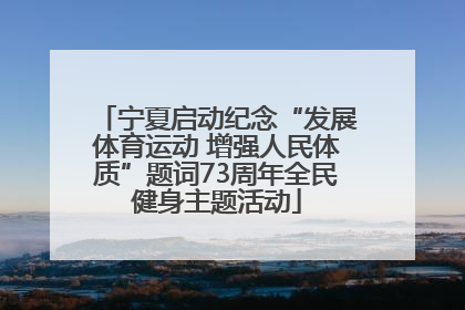 宁夏启动纪念“发展体育运动 增强人民体质”题词73周年全民健身主题活动