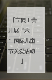 宁夏工会开展“六一”国际儿童节关爱活动