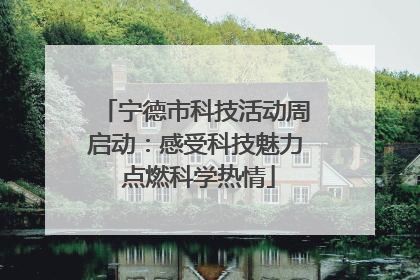 宁德市科技活动周启动：感受科技魅力 点燃科学热情