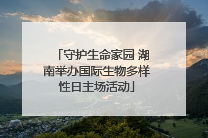 守护生命家园 湖南举办国际生物多样性日主场活动