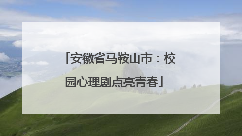 安徽省马鞍山市：校园心理剧点亮青春