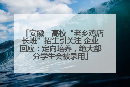 安徽一高校“老乡鸡店长班”招生引关注 企业回应：定向培养，绝大部分学生会被录用
