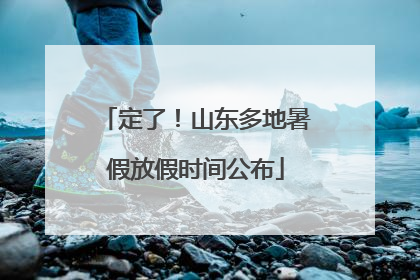 定了！山东多地暑假放假时间公布