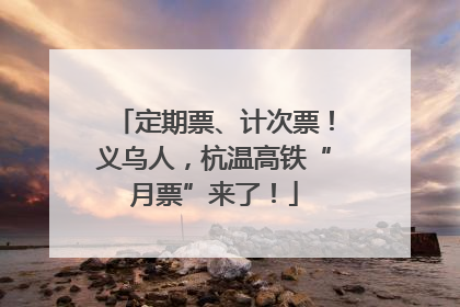 定期票、计次票！义乌人，杭温高铁“月票”来了！