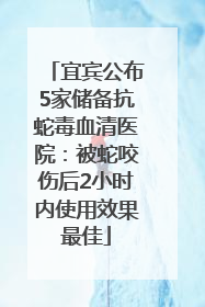 宜宾公布5家储备抗蛇毒血清医院：被蛇咬伤后2小时内使用效果最佳