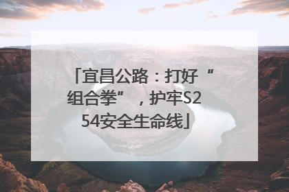 宜昌公路：打好“组合拳”，护牢S254安全生命线