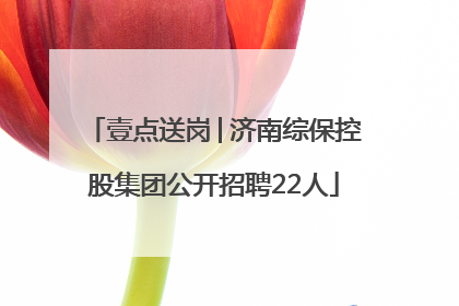 壹点送岗│济南综保控股集团公开招聘22人