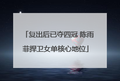 复出后已夺四冠 陈雨菲捍卫女单核心地位