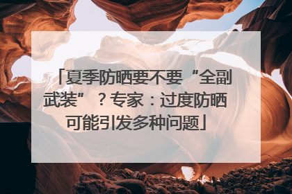 夏季防晒要不要“全副武装”？专家：过度防晒可能引发多种问题