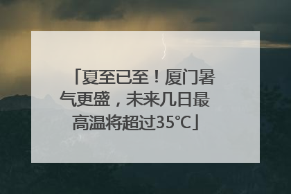 夏至已至！厦门暑气更盛，未来几日最高温将超过35℃