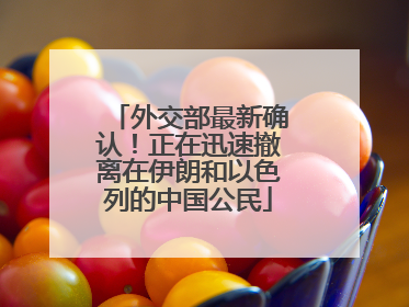 外交部最新确认！正在迅速撤离在伊朗和以色列的中国公民