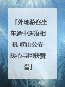 外地游客坐车途中遗落相机 崂山公安暖心寻回获赞誉