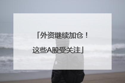 外资继续加仓！这些A股受关注