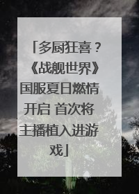 多厨狂喜？《战舰世界》国服夏日燃情开启 首次将主播植入进游戏