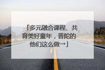 多元融合课程、共育美好童年，普陀的他们这么做→