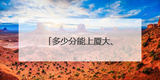 多少分能上厦大、福大、福师大？