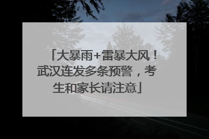 大暴雨+雷暴大风！武汉连发多条预警，考生和家长请注意