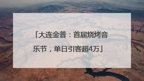 大连金普：首届烧烤音乐节，单日引客超4万