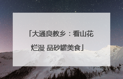 大通良教乡：看山花烂漫 品砂罐美食