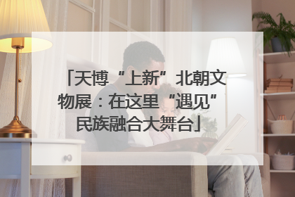 天博“上新”北朝文物展：在这里“遇见”民族融合大舞台