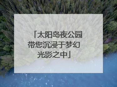 太阳岛夜公园带您沉浸于梦幻光影之中