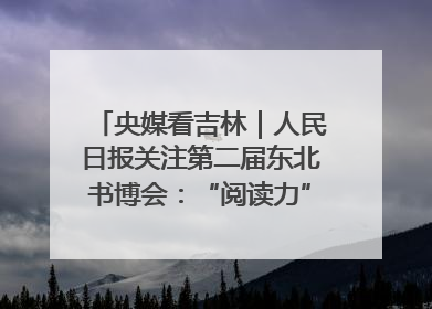 央媒看吉林｜人民日报关注第二届东北书博会：“阅读力”也是“发展力”