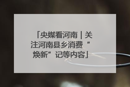 央媒看河南｜关注河南县乡消费“焕新”记等内容