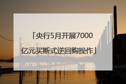 央行5月开展7000亿元买断式逆回购操作