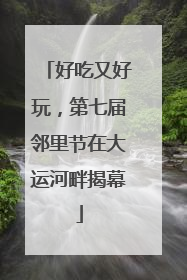 好吃又好玩，第七届邻里节在大运河畔揭幕