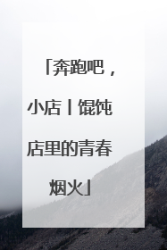 奔跑吧，小店丨馄饨店里的青春烟火