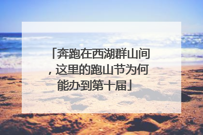 奔跑在西湖群山间，这里的跑山节为何能办到第十届