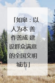 如皋：以人为本 善作善成 建设群众满意的全国文明城市