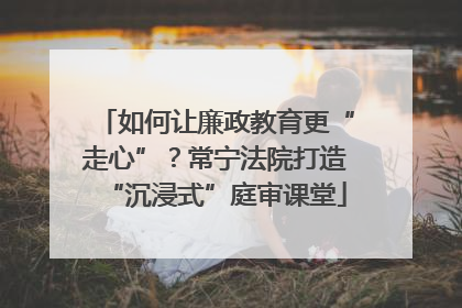 如何让廉政教育更“走心”？常宁法院打造“沉浸式”庭审课堂