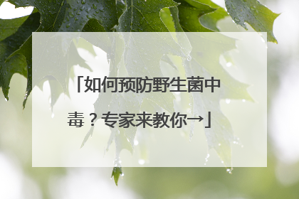 如何预防野生菌中毒？专家来教你→