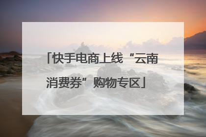 快手电商上线“云南消费券”购物专区
