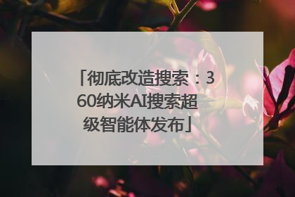彻底改造搜索：360纳米AI搜索超级智能体发布