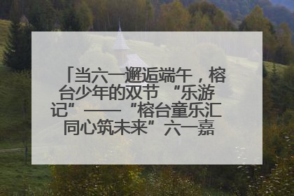 当六一邂逅端午，榕台少年的双节 “乐游记”——“榕台童乐汇 同心筑未来”六一嘉年华活动顺利举行
