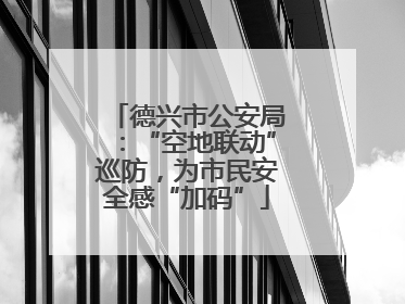 德兴市公安局：“空地联动”巡防，为市民安全感“加码”