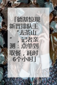 德基惊现新晋排队王 “去茶山”，记者亲测：点单到取餐，耗时6个小时