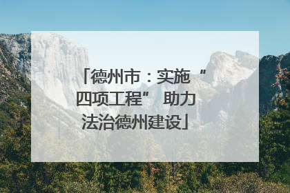 德州市：实施“四项工程” 助力法治德州建设