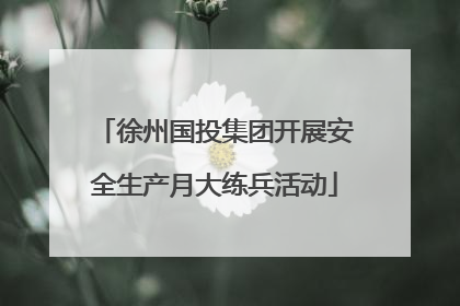 徐州国投集团开展安全生产月大练兵活动