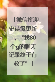 微信将迎史诗级更新，“我80个g的聊天记录终于有救了”